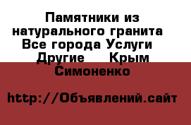 Памятники из натурального гранита - Все города Услуги » Другие   . Крым,Симоненко